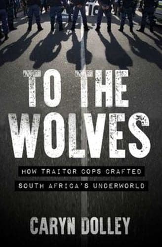 To The Wolves: How Traitor Cops Crafted South Africa's Underworld (Paperback)