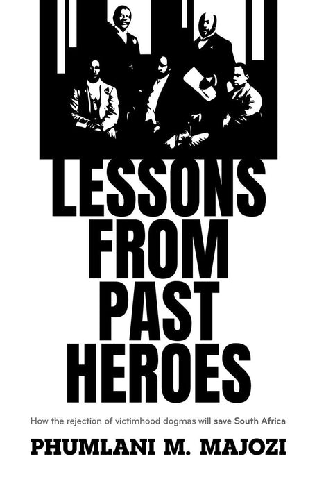 Lessons From Past Heroes: How the rejection of victimhood dogmas will save South Africa (Trade Paperback)